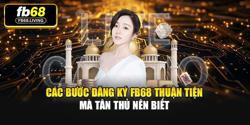 Các bước đăng ký Fb68 thuận tiện mà tân thủ nên biết