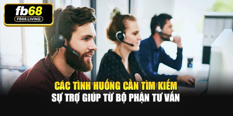 Các tình huống cần tìm kiếm sự trợ giúp từ bộ phận tư vấn