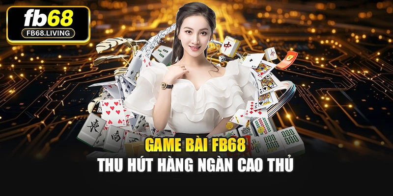 Game bài Fb68 thu hút hàng ngàn cao thủ