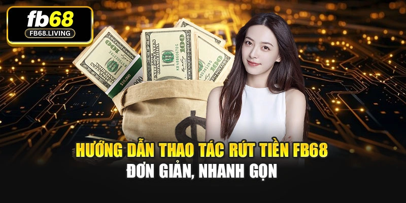 Hướng dẫn thao tác rút tiền Fb68 đơn giản, nhanh gọn
