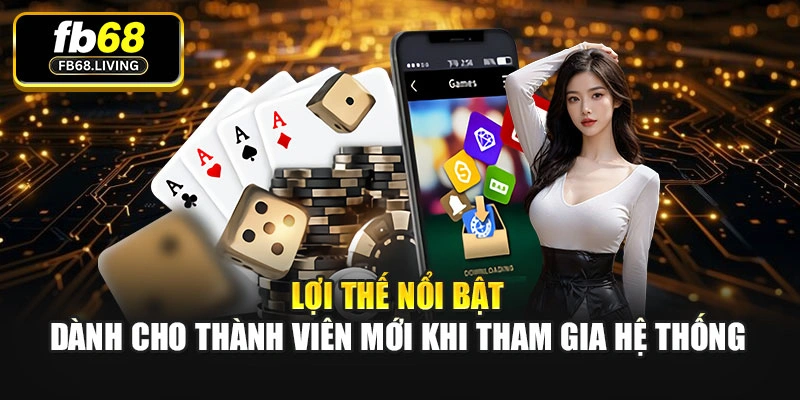 Lợi thế nổi bật dành cho thành viên mới khi tham gia hệ thống