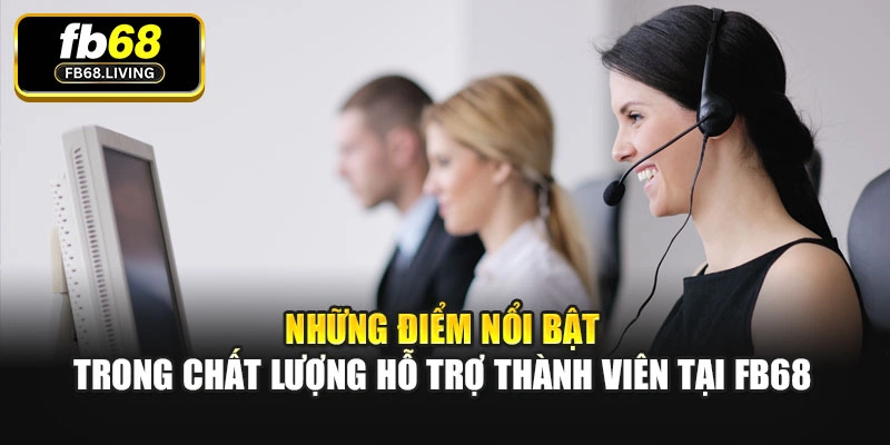Những điểm nổi bật trong chất lượng hỗ trợ thành viên tại Fb68