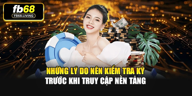 Những lý do nên kiểm tra kỹ trước khi truy cập nền tảng