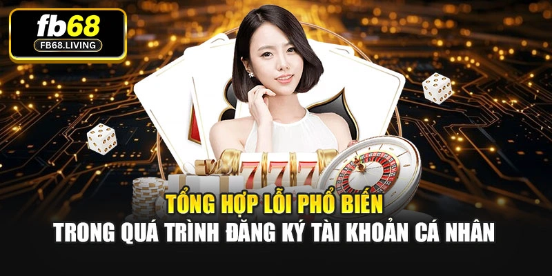 Tổng hợp lỗi phổ biến trong quá trình đăng ký tài khoản cá nhân